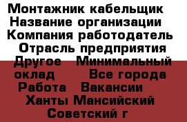 Монтажник-кабельщик › Название организации ­ Компания-работодатель › Отрасль предприятия ­ Другое › Минимальный оклад ­ 1 - Все города Работа » Вакансии   . Ханты-Мансийский,Советский г.